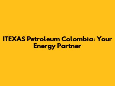 ITEXAS Petroleum Colombia: Your Energy Partner