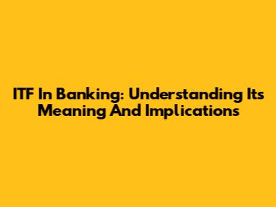 ITF In Banking: Understanding Its Meaning And Implications