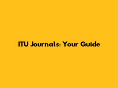 ITU Journals: Your Guide