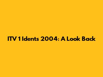ITV 1 Idents 2004: A Look Back