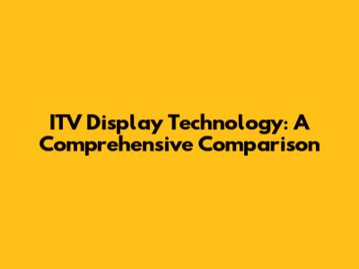 ITV Display Technology: A Comprehensive Comparison