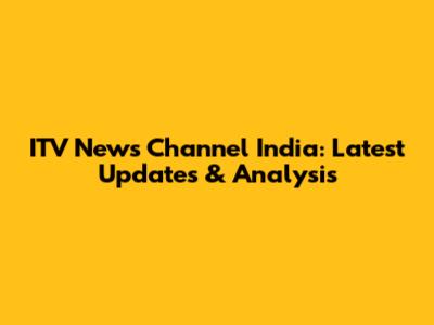ITV News Channel India: Latest Updates & Analysis