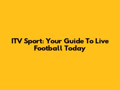 ITV Sport: Your Guide To Live Football Today