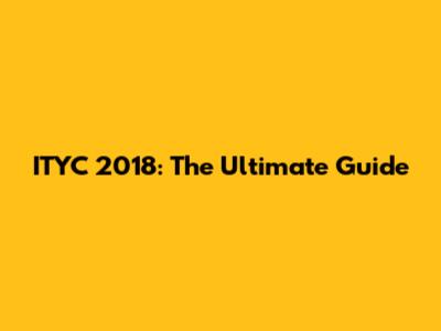 ITYC 2018: The Ultimate Guide