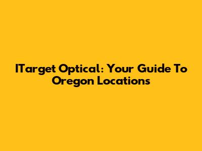 ITarget Optical: Your Guide To Oregon Locations