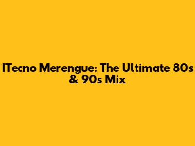 ITecno Merengue: The Ultimate 80s & 90s Mix