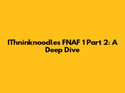 IThninknoodles' FNAF 1 Part 2: A Deep Dive