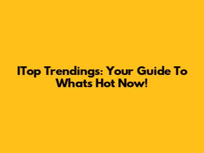 ITop Trendings: Your Guide To What's Hot Now!