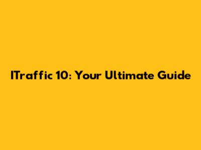 ITraffic 10: Your Ultimate Guide