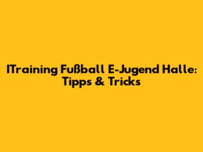 ITraining Fußball E-Jugend Halle: Tipps & Tricks
