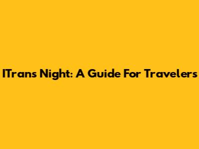 ITrans Night: A Guide For Travelers