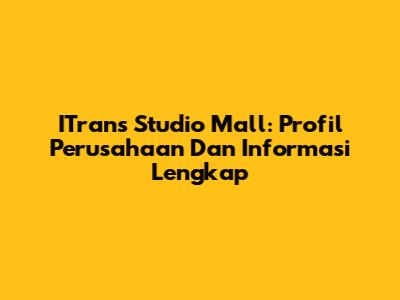 ITrans Studio Mall: Profil Perusahaan Dan Informasi Lengkap
