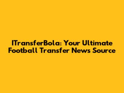 ITransferBola: Your Ultimate Football Transfer News Source
