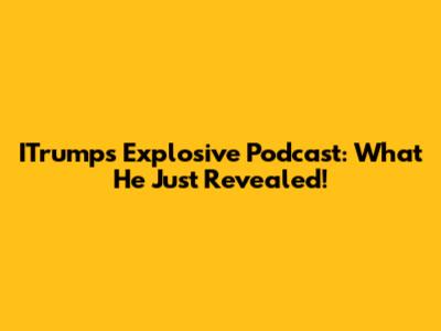 ITrump's Explosive Podcast: What He Just Revealed!