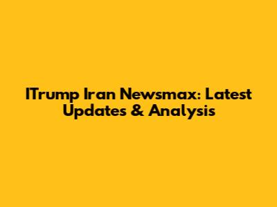 ITrump Iran Newsmax: Latest Updates & Analysis