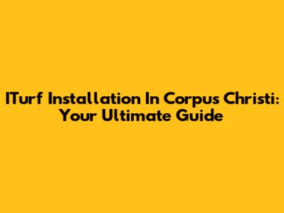 ITurf Installation In Corpus Christi: Your Ultimate Guide
