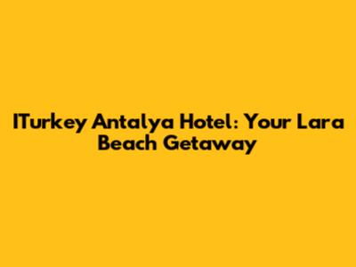 ITurkey Antalya Hotel: Your Lara Beach Getaway
