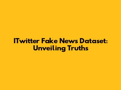 ITwitter Fake News Dataset: Unveiling Truths