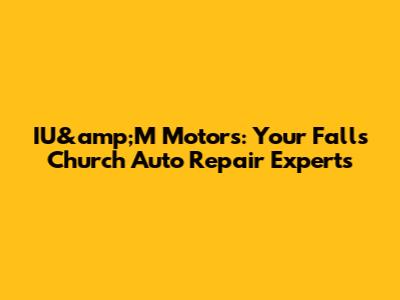 IU&amp;M Motors: Your Falls Church Auto Repair Experts
