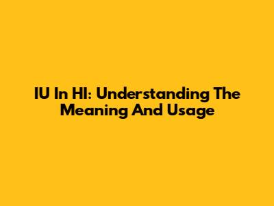 IU In HI: Understanding The Meaning And Usage