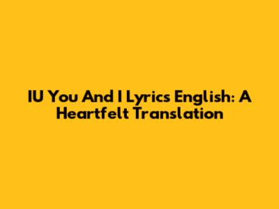 IU You And I Lyrics English: A Heartfelt Translation