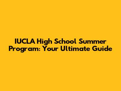 IUCLA High School Summer Program: Your Ultimate Guide