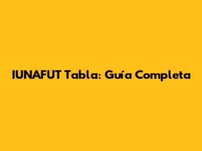 IUNAFUT Tabla: Guía Completa