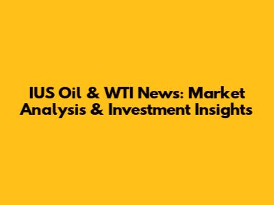 IUS Oil & WTI News: Market Analysis & Investment Insights