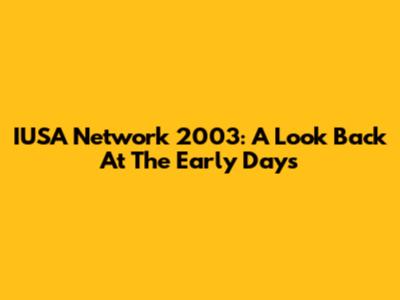 IUSA Network 2003: A Look Back At The Early Days