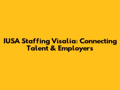 IUSA Staffing Visalia: Connecting Talent & Employers