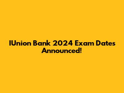 IUnion Bank 2024 Exam Dates Announced!