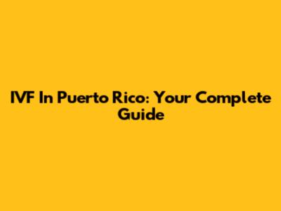 IVF In Puerto Rico: Your Complete Guide