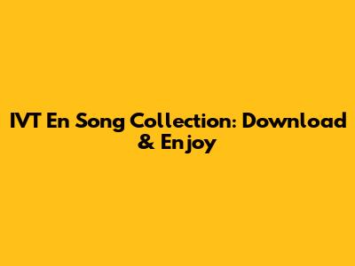 IVT En Song Collection: Download & Enjoy