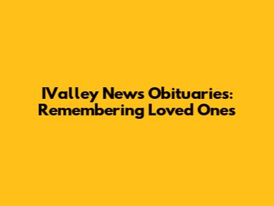 IValley News Obituaries: Remembering Loved Ones