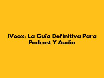 IVoox: La Guía Definitiva Para Podcast Y Audio
