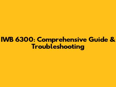 IWB 6300: Comprehensive Guide & Troubleshooting