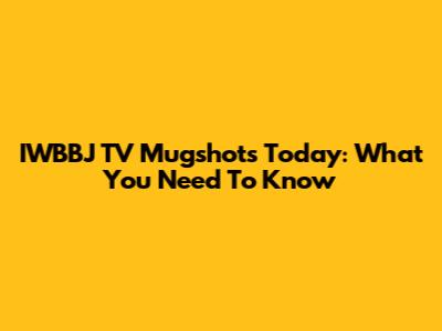 IWBBJ TV Mugshots Today: What You Need To Know