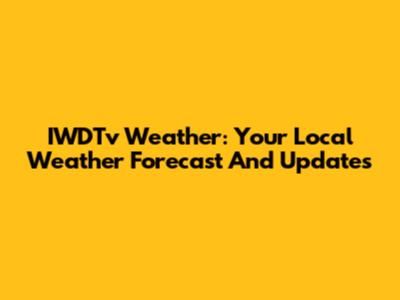 IWDTv Weather: Your Local Weather Forecast And Updates