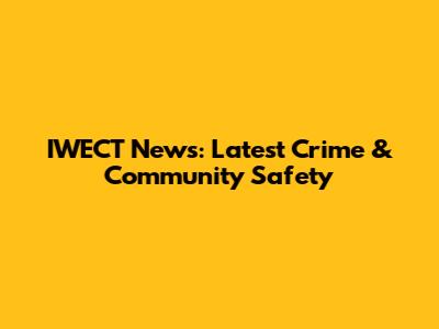 IWECT News: Latest Crime & Community Safety