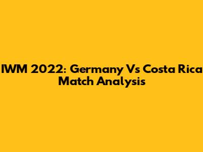 IWM 2022: Germany Vs Costa Rica Match Analysis