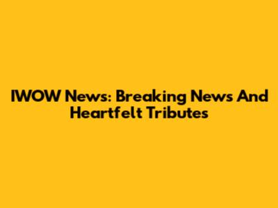 IWOW News: Breaking News And Heartfelt Tributes