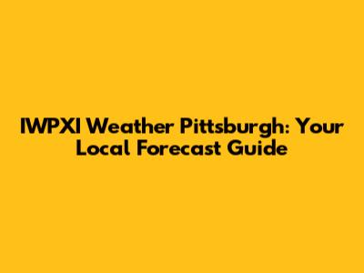IWPXI Weather Pittsburgh: Your Local Forecast Guide