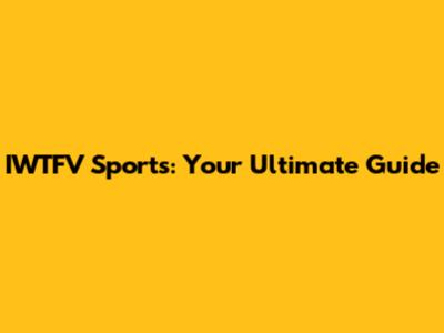 IWTFV Sports: Your Ultimate Guide