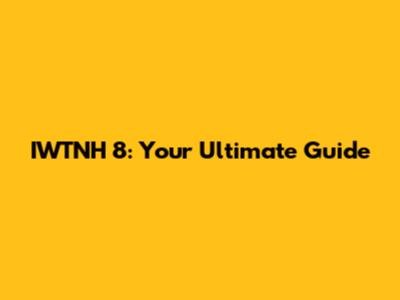 IWTNH 8: Your Ultimate Guide