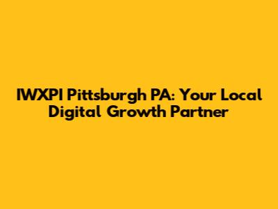 IWXPI Pittsburgh PA: Your Local Digital Growth Partner