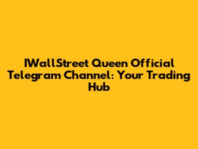 IWallStreet Queen Official Telegram Channel: Your Trading Hub