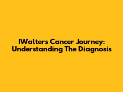 IWalter's Cancer Journey: Understanding The Diagnosis