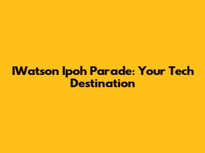 IWatson Ipoh Parade: Your Tech Destination