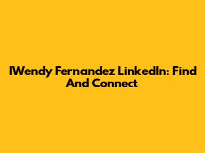 IWendy Fernandez LinkedIn: Find And Connect