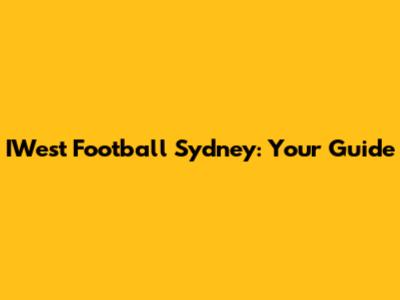IWest Football Sydney: Your Guide